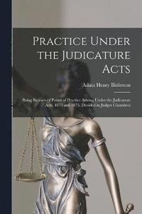 bokomslag Practice Under the Judicature Acts; Being Reports of Points of Practice Arising Under the Judicature Acts, 1873 and 1875, Decided in Judges Chambers
