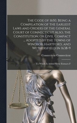 Connecticut Connecticut - Code of 1650, Being a Compilation of the Earliest Laws and Orders of the General Court of Connecticut Also, the Constitution, or Civil Compact ... Adopted by the Towns of Windsor, Hartford, and Wethersfield in 1638-9; to Which is Added Some Extracts F, Inbunden