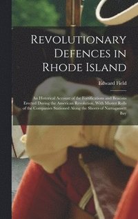 bokomslag Revolutionary Defences in Rhode Island; an Historical Account of the Fortifications and Beacons Erected During the American Revolution, With Muster Rolls of the Companies Stationed Along the Shores...