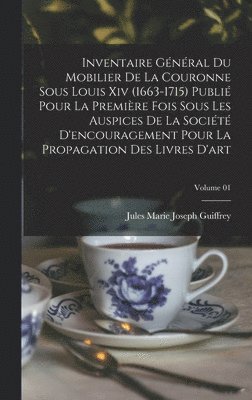 Jules Marie Joseph Guiffrey - Inventaire général du mobilier de la couronne sous Louis xiv (1663-1715) publié pour la première fois sous les auspices de la Société d'encouragement pour la propagation des livres d'art; Volume 01, Inbunden