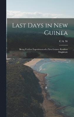 Last Days in New Guinea; Being Further Experiences of a New Guinea Resident Magistrate 1