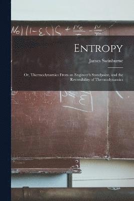 Entropy; or, Thermodynamics From an Engineer's Standpoint, and the Reversibility of Thermodynamics 1