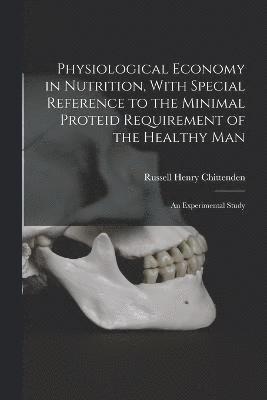 bokomslag Physiological Economy in Nutrition, With Special Reference to the Minimal Proteid Requirement of the Healthy man; an Experimental Study