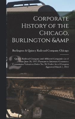 bokomslag Corporate History of the Chicago, Burlington & Quincy Railroad Company and Affiliated Companies (as of Date June 30, 1917) Pursuant to Interstate Commerce Commission Valuation Order no. 20, Under act