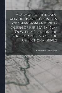 bokomslag A Memoir of the Lady Ana de Osorio, Countess of Chinchon and Vice-queen of Peru (A. D. 1629-39) With a Plea for the Correct Spelling of the Chinchona Genus