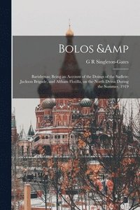 bokomslag Bolos & Barishynas; Being an Account of the Doings of the Sadleir-Jackson Brigade, and Altham Flotilla, on the North Dvina During the Summer, 1919