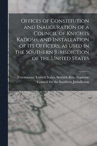 bokomslag Offices of Constitution and Inauguration of a Council of Knights Kadosh, and Installation of its Officers, as Used in the Southern Jurisdiction of the United States