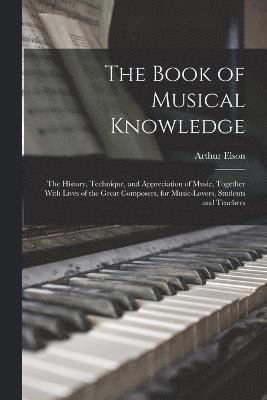 The Book of Musical Knowledge; the History, Technique, and Appreciation of Music, Together With Lives of the Great Composers, for Music-lovers, Students and Teachers 1