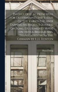 bokomslag Physiological Principles for Determining the Value of the Various Rubber Tapping Methods, Founded on Some Experiments Made on Hevea Brasiliensis. Translated From the German by F.H. Renton