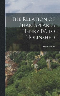 bokomslag Relation of Shakespeare's Henry IV. to Holinshed