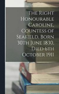 bokomslag The Right Honourable Caroline, Countess of Seafield, Born 30th June 1830, Died 6th October 1911