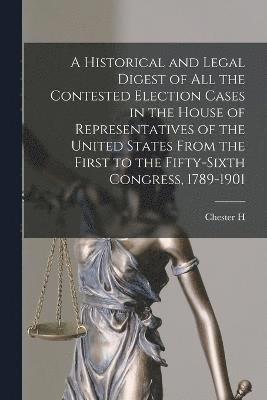bokomslag A Historical and Legal Digest of all the Contested Election Cases in the House of Representatives of the United States From the First to the Fifty-sixth Congress, 1789-1901