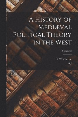 A J 1861-1943 Carlyle, R W Carlyle, A. J. 1861-1943 Carlyle, R. W. Carlyle, A J. 1861-1943 Carlyle, R W. Carlyle, A. J. Carlyle - History of Mediæval Political Theory in the West; Volume 3, Häftad