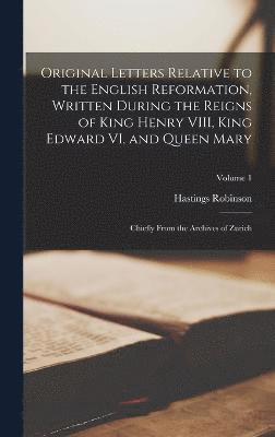 Original Letters Relative to the English Reformation, Written During the Reigns of King Henry VIII, King Edward VI, and Queen Mary 1