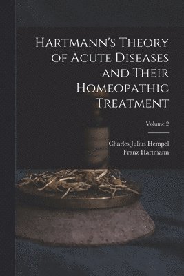 Charles Julius Hempel, Franz Hartmann - Hartmann's Theory of Acute Diseases and Their Homeopathic Treatment; Volume 2, Häftad