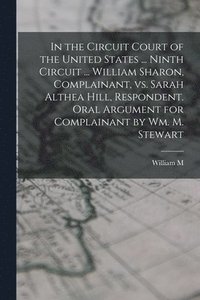 bokomslag In the Circuit Court of the United States ... Ninth Circuit ... William Sharon, Complainant, vs. Sarah Althea Hill, Respondent. Oral Argument for Complainant by Wm. M. Stewart