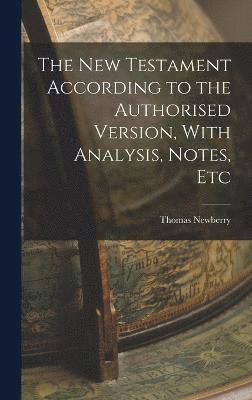 The New Testament According to the Authorised Version, With Analysis, Notes, Etc 1