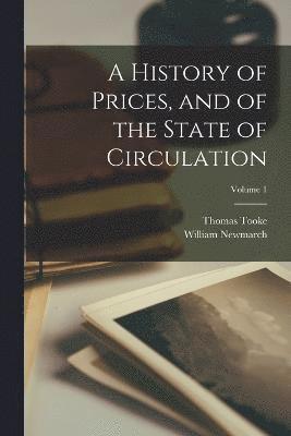 bokomslag A History of Prices, and of the State of Circulation; Volume 1