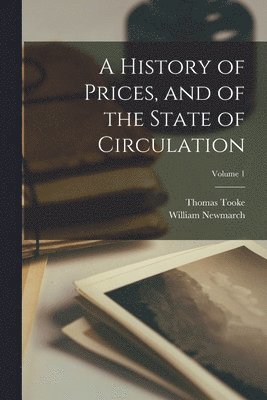 History of Prices, and of the State of Circulation; Volume 1