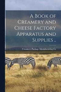 bokomslag A Book of Creamery and Cheese Factory Apparatus and Supplies ..