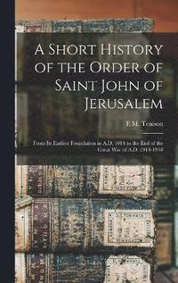 bokomslag Short History of the Order of Saint John of Jerusalem; From its Earliest Foundation in A.D. 1014 to the end of the Great War of A.D. 1914-1918
