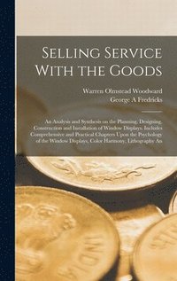 bokomslag Selling Service With the Goods; An Analysis and Synthesis on the Planning, Designing, Construction and Installation of Window Displays. Includes Comprehensive and Practical Chapters Upon the Psycho...