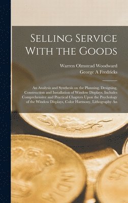 bokomslag Selling Service With the Goods; An Analysis and Synthesis on the Planning, Designing, Construction and Installation of Window Displays. Includes Comprehensive and Practical Chapters Upon the