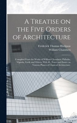Frederick Thomas Hodgson, William Chambers - Treatise on the Five Orders of Architecture, Inbunden