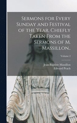 Jean-Baptiste Massillon, Edward Peach - Sermons for Every Sunday and Festival of the Year. Chiefly Taken From the Sermons of M. Massillon..; Volume 2, Inbunden