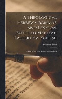 bokomslag A Theological Hebrew Grammar and Lexicon, Entitled Mafteah Lashon Ha-kodesh