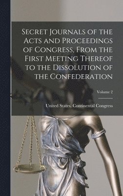 bokomslag Secret Journals of the Acts and Proceedings of Congress, From the First Meeting Thereof to the Dissolution of the Confederation; Volume 2