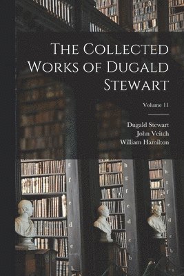 Dugald Stewart, John Veitch, William Hamilton - Collected Works of Dugald Stewart; Volume 11, Häftad