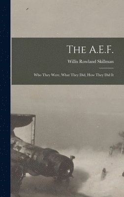 The A.E.F.; who They Were, What They did, how They did It 1