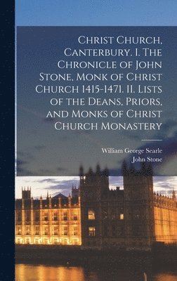 William George Searle, John Stone - Christ Church, Canterbury. I. The Chronicle of John Stone, Monk of Christ Church 1415-1471. II. Lists of the Deans, Priors, and Monks of Christ Church Monastery, Inbunden