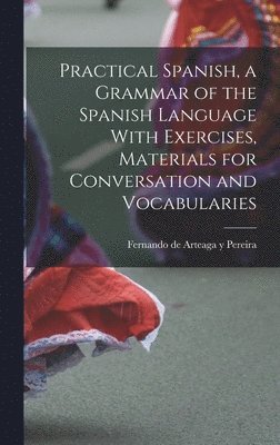 bokomslag Practical Spanish, a Grammar of the Spanish Language With Exercises, Materials for Conversation and Vocabularies