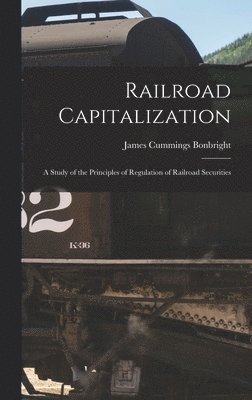 James Cummings Bonbright - Railroad Capitalization; a Study of the Principles of Regulation of Railroad Securities, Inbunden