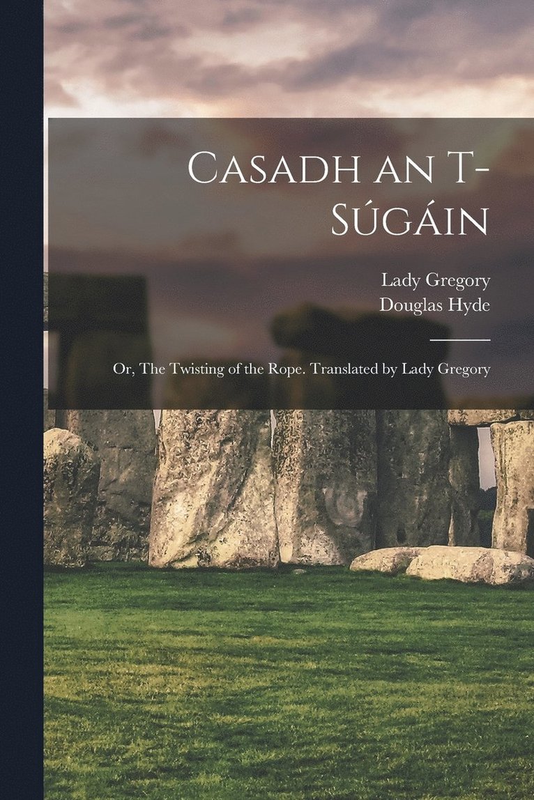 Casadh an T-sgin; or, The Twisting of the Rope. Translated by Lady Gregory 1