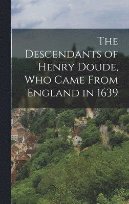 The Descendants of Henry Doude, who Came From England in 1639 1