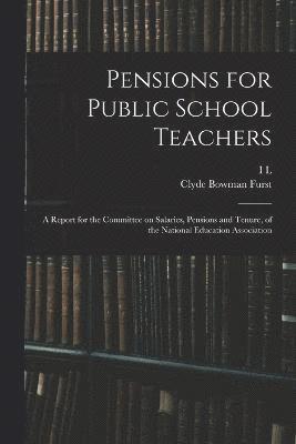 Pensions for Public School Teachers; a Report for the Committee on Salaries, Pensions and Tenure, of the National Education Association 1