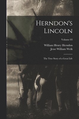William Henry Herndon, Jesse William Weik - Herndon's Lincoln; the True Story of a Great Life; Volume 03, Häftad