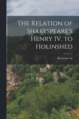 bokomslag Relation of Shakespeare's Henry IV. to Holinshed