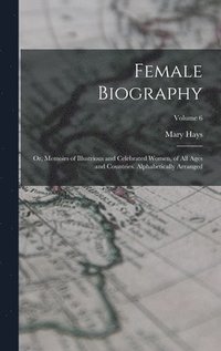 bokomslag Female Biography; or, Memoirs of Illustrious and Celebrated Women, of all Ages and Countries. Alphabetically Arranged; Volume 6