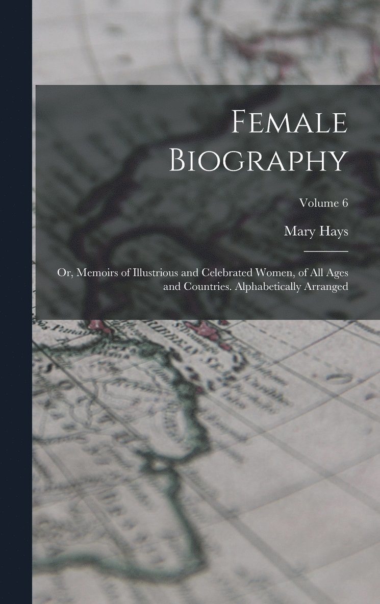 Female Biography; or, Memoirs of Illustrious and Celebrated Women, of all Ages and Countries. Alphabetically Arranged; Volume 6 1