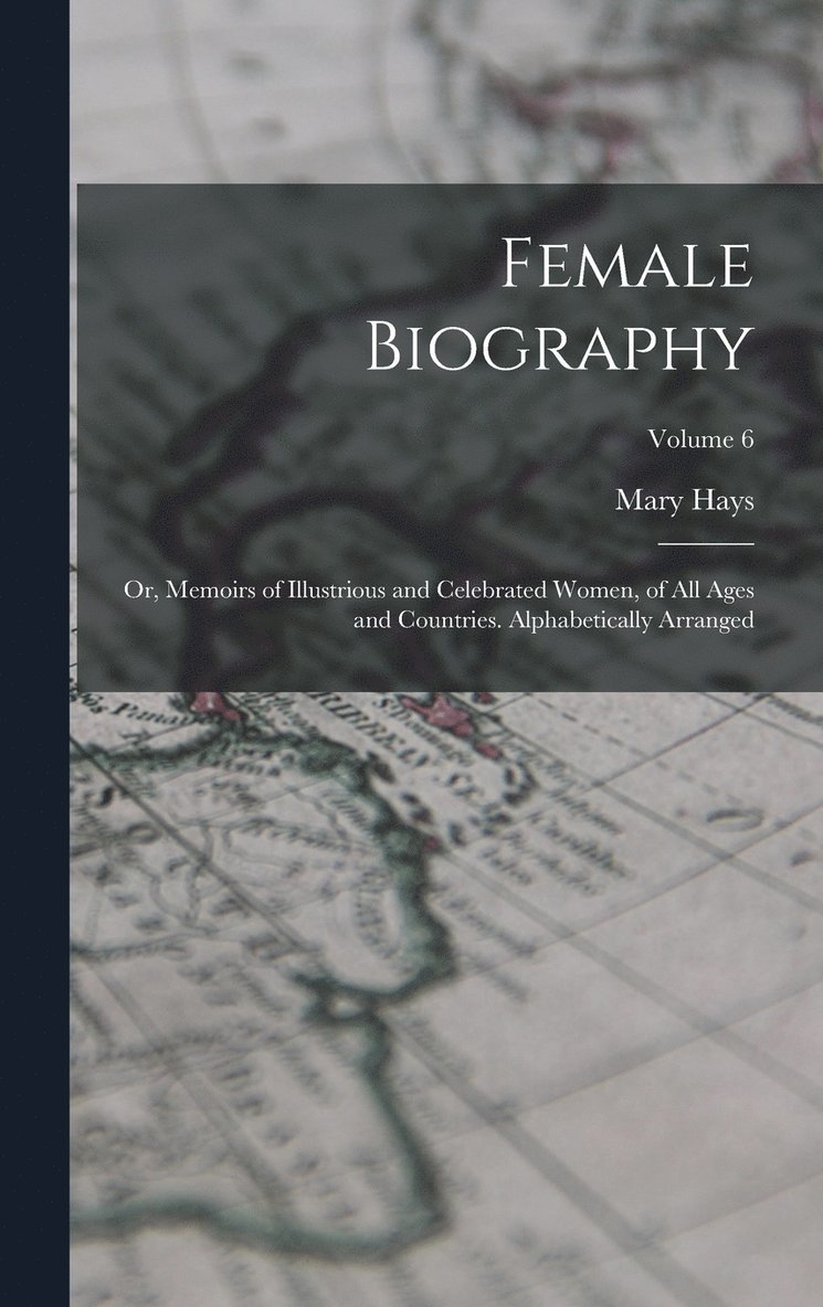 Female Biography; or, Memoirs of Illustrious and Celebrated Women, of all Ages and Countries. Alphabetically Arranged; Volume 6
