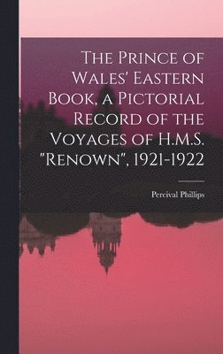 The Prince of Wales' Eastern Book, a Pictorial Record of the Voyages of H.M.S. &quot;Renown&quot;, 1921-1922 1