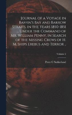 Journal of a Voyage in Baffin's Bay and Barrow Straits, in the Years 1850-1851 ... Under the Command of Mr. William Penny, in Search of the Missing Crews of H. M. Ships Erebus and Terror ..; Volume 2 1