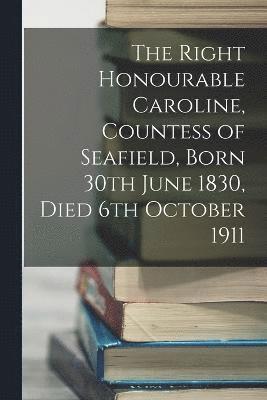 bokomslag The Right Honourable Caroline, Countess of Seafield, Born 30th June 1830, Died 6th October 1911