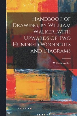 William Walker - Handbook of Drawing, by William Walker...with Upwards of two Hundred Woodcuts and Diagrams, Häftad