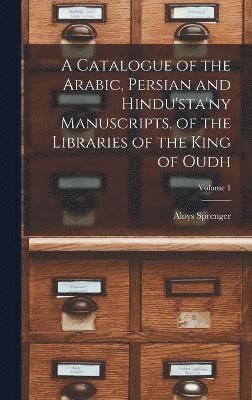 Aloys Sprenger - Catalogue of the Arabic, Persian and Hindu'sta'ny Manuscripts, of the Libraries of the King of Oudh; Volume 1, Inbunden