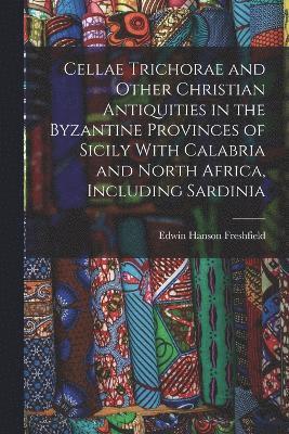Cellae Trichorae and Other Christian Antiquities in the Byzantine Provinces of Sicily With Calabria and North Africa, Including Sardinia 1